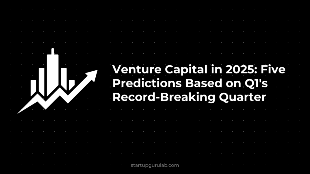 Venture Capital in 2025: Five Predictions Based on Q1's Record-Breaking Quarter